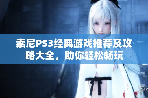 索尼PS3经典游戏推荐及攻略大全，助你轻松畅玩