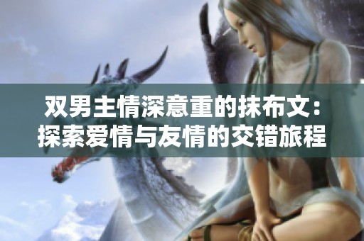双男主情深意重的抹布文：探索爱情与友情的交错旅程