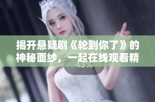 揭开悬疑剧《轮到你了》的神秘面纱，一起在线观看精彩全集