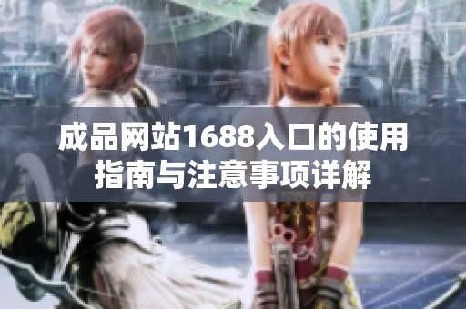 成品网站1688入口的使用指南与注意事项详解