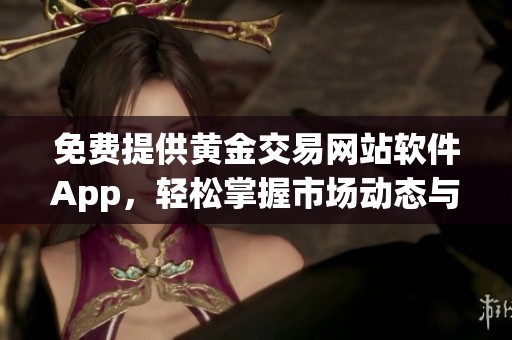 免费提供黄金交易网站软件App，轻松掌握市场动态与投资策略