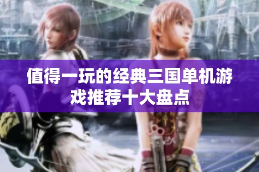 值得一玩的经典三国单机游戏推荐十大盘点
