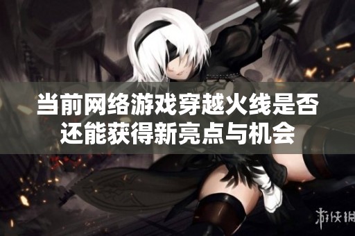 当前网络游戏穿越火线是否还能获得新亮点与机会