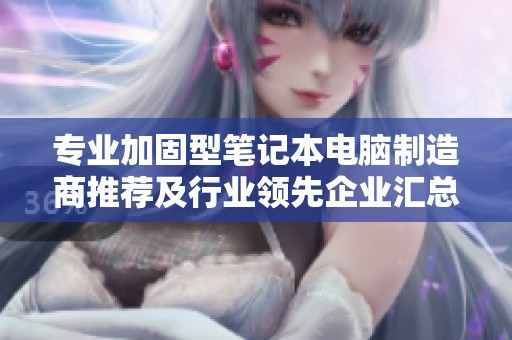 专业加固型笔记本电脑制造商推荐及行业领先企业汇总