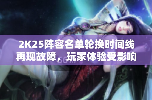 2K25阵容名单轮换时间线再现故障，玩家体验受影响