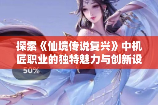探索《仙境传说复兴》中机匠职业的独特魅力与创新设计
