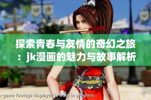 探索青春与友情的奇幻之旅：jk漫画的魅力与故事解析