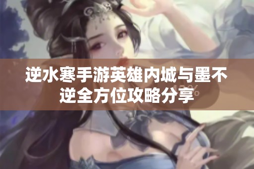 逆水寒手游英雄内城与墨不逆全方位攻略分享