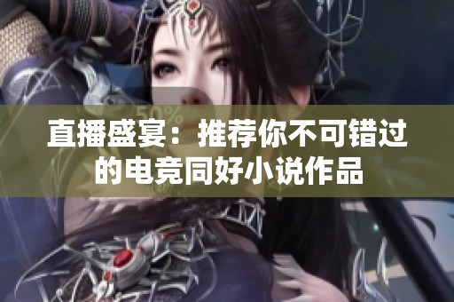 直播盛宴：推荐你不可错过的电竞同好小说作品