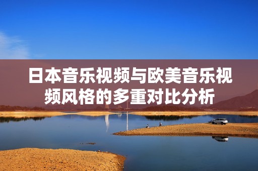 日本音乐视频与欧美音乐视频风格的多重对比分析