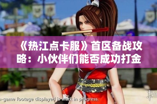 《热江点卡服》首区备战攻略：小伙伴们能否成功打金？