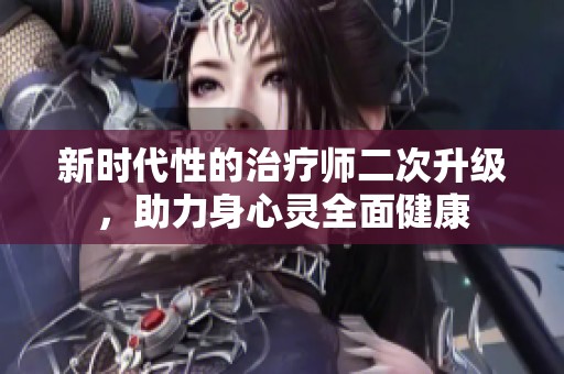 新时代性的治疗师二次升级，助力身心灵全面健康