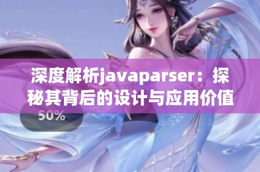 深度解析javaparser：探秘其背后的设计与应用价值