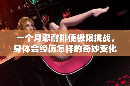 一个月忍耐排便极限挑战，身体会经历怎样的奇妙变化