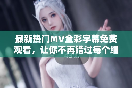 最新热门MV全彩字幕免费观看，让你不再错过每个细节