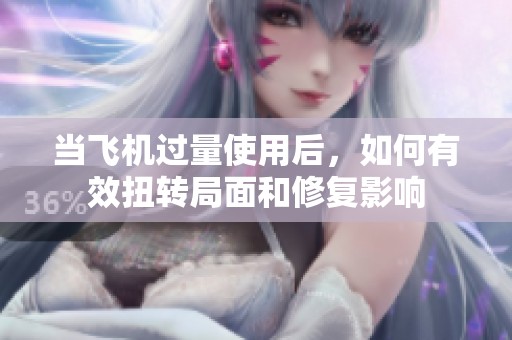 当飞机过量使用后，如何有效扭转局面和修复影响