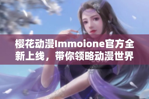 樱花动漫Immoione官方全新上线，带你领略动漫世界的魅力