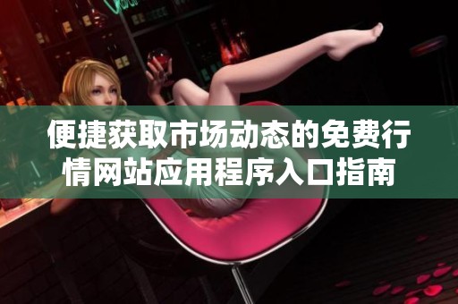 便捷获取市场动态的免费行情网站应用程序入口指南
