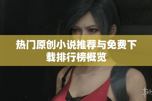 热门原创小说推荐与免费下载排行榜概览