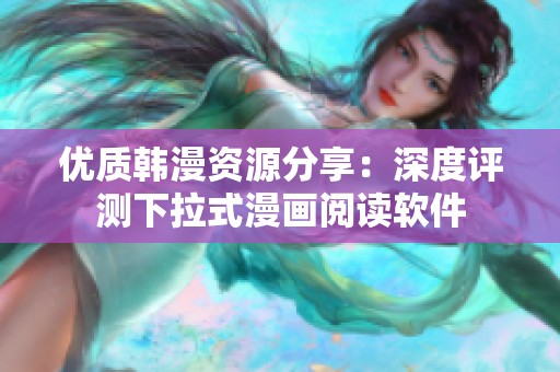 优质韩漫资源分享：深度评测下拉式漫画阅读软件