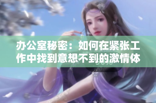 办公室秘密：如何在紧张工作中找到意想不到的激情体验