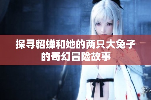 探寻貂蝉和她的两只大兔子的奇幻冒险故事