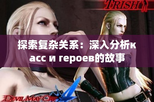 探索复杂关系：深入分析касс и героев的故事