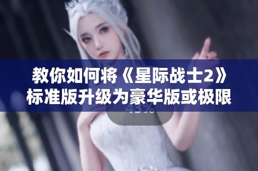 教你如何将《星际战士2》标准版升级为豪华版或极限版