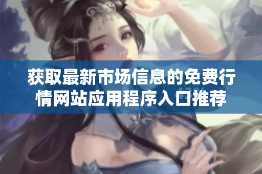 获取最新市场信息的免费行情网站应用程序入口推荐