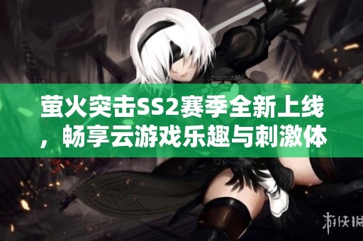 萤火突击SS2赛季全新上线，畅享云游戏乐趣与刺激体验