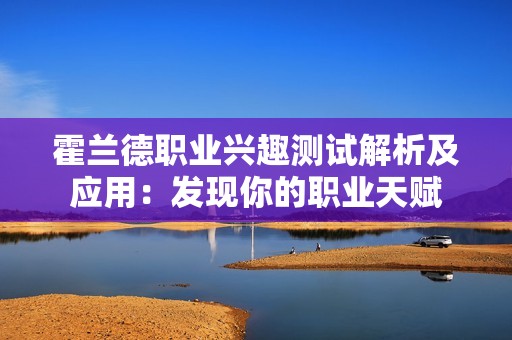 霍兰德职业兴趣测试解析及应用：发现你的职业天赋