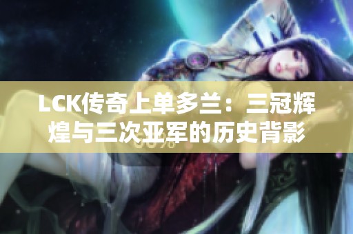 LCK传奇上单多兰：三冠辉煌与三次亚军的历史背影