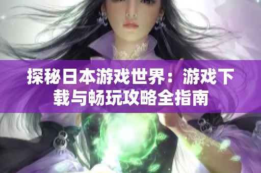 探秘日本游戏世界：游戏下载与畅玩攻略全指南