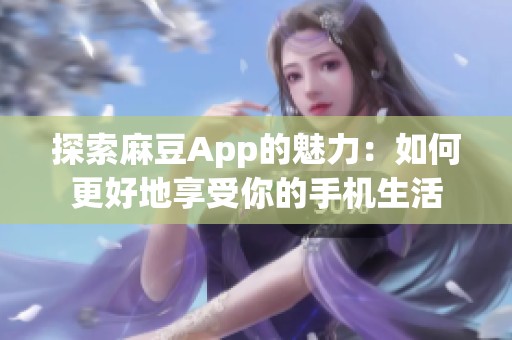 探索麻豆App的魅力：如何更好地享受你的手机生活