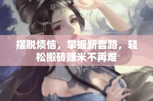 摆脱烦恼，掌握新套路，轻松搬砖赚米不再难
