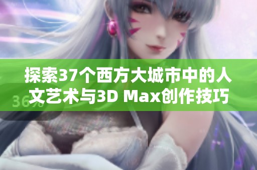 探索37个西方大城市中的人文艺术与3D Max创作技巧