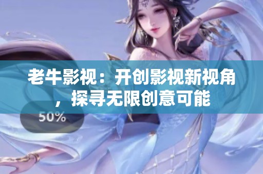 老牛影视：开创影视新视角，探寻无限创意可能