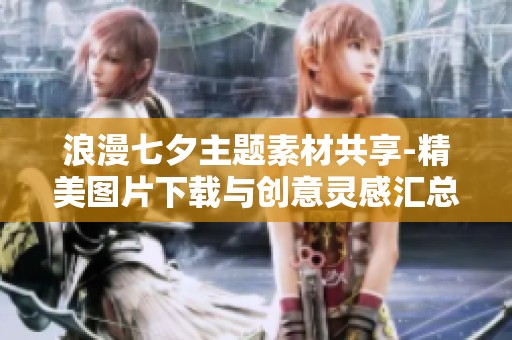 浪漫七夕主题素材共享-精美图片下载与创意灵感汇总