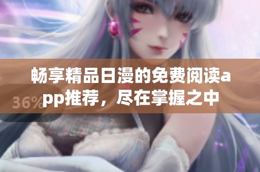 畅享精品日漫的免费阅读app推荐，尽在掌握之中