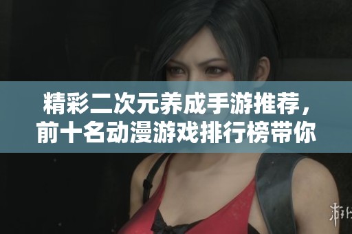 精彩二次元养成手游推荐，前十名动漫游戏排行榜带你畅玩