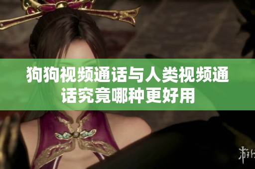 狗狗视频通话与人类视频通话究竟哪种更好用