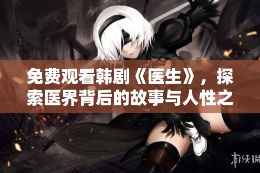 免费观看韩剧《医生》，探索医界背后的故事与人性之战
