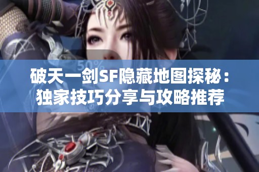 破天一剑SF隐藏地图探秘：独家技巧分享与攻略推荐