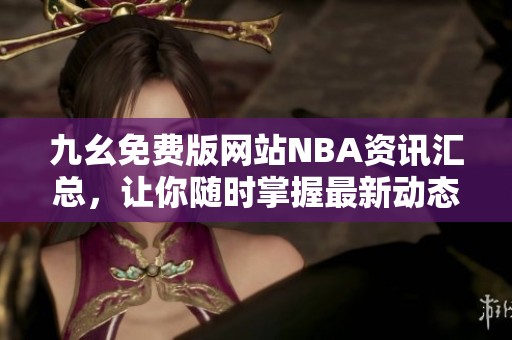 九幺免费版网站NBA资讯汇总，让你随时掌握最新动态