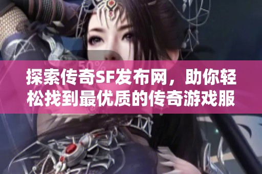 探索传奇SF发布网，助你轻松找到最优质的传奇游戏服务器
