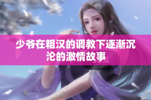 少爷在粗汉的调教下逐渐沉沦的激情故事