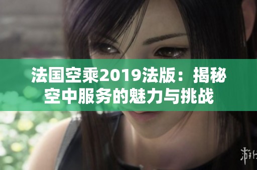 法国空乘2019法版：揭秘空中服务的魅力与挑战
