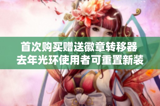 首次购买赠送徽章转移器 去年光环使用者可重置新装饰