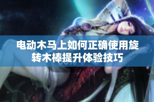 电动木马上如何正确使用旋转木棒提升体验技巧