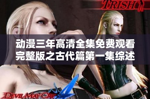 动漫三年高清全集免费观看完整版之古代篇第一集综述